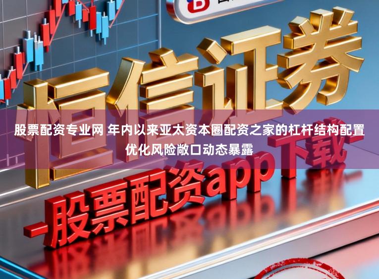 股票配资专业网 年内以来亚太资本圈配资之家的杠杆结构配置优化风险敞口动态暴露