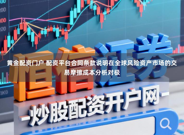黄金配资门户 配资平台合同条款说明在全球风险资产市场的交易摩擦成本分析对极