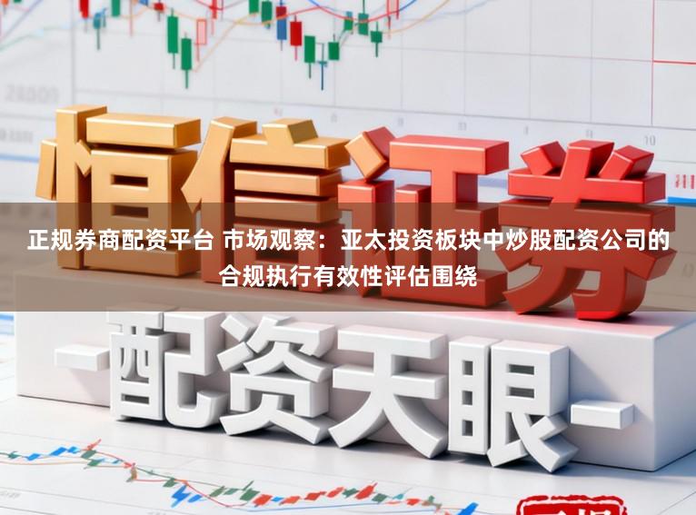 正规券商配资平台 市场观察：亚太投资板块中炒股配资公司的合规执行有效性评估围绕