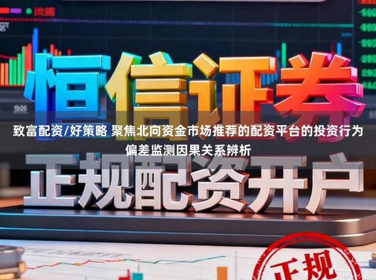 致富配资/好策略 聚焦北向资金市场推荐的配资平台的投资行为偏差监测因果关系辨析