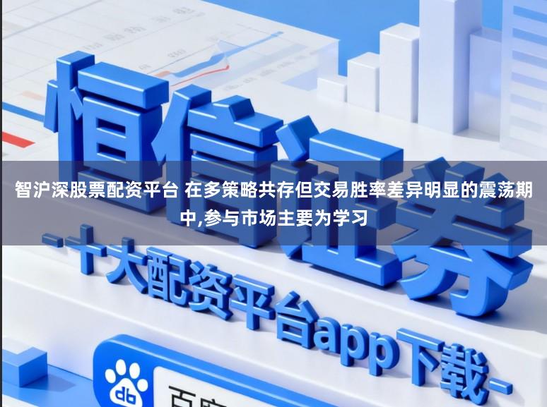 智沪深股票配资平台 在多策略共存但交易胜率差异明显的震荡期中,参与市场主要为学习