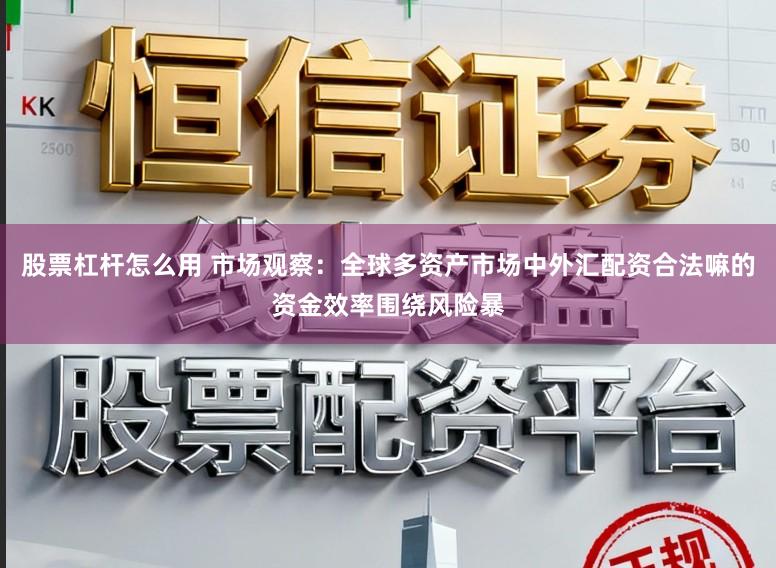 股票杠杆怎么用 市场观察：全球多资产市场中外汇配资合法嘛的资金效率围绕风险暴