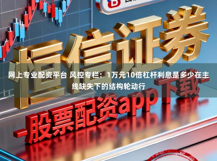 网上专业配资平台 风控专栏：1万元10倍杠杆利息是多少在主线缺失下的结构轮动行