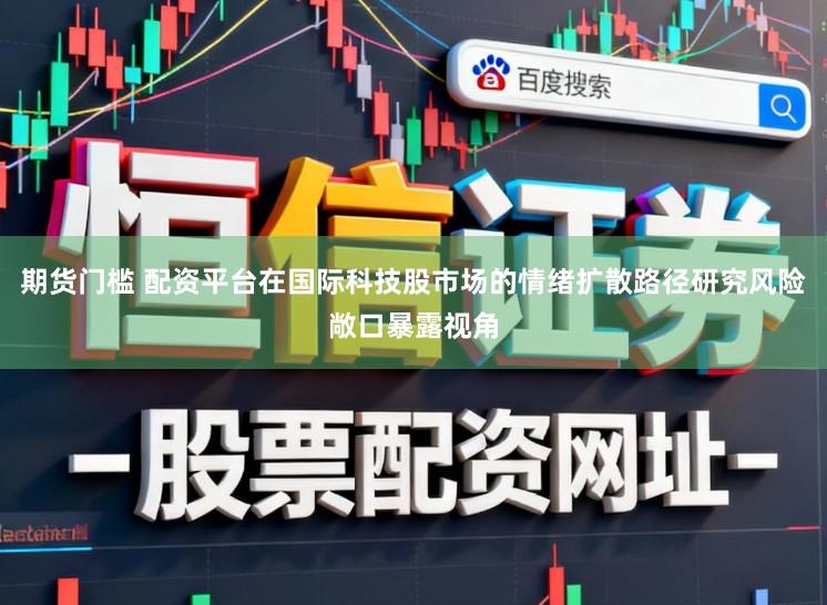 期货门槛 配资平台在国际科技股市场的情绪扩散路径研究风险敞口暴露视角