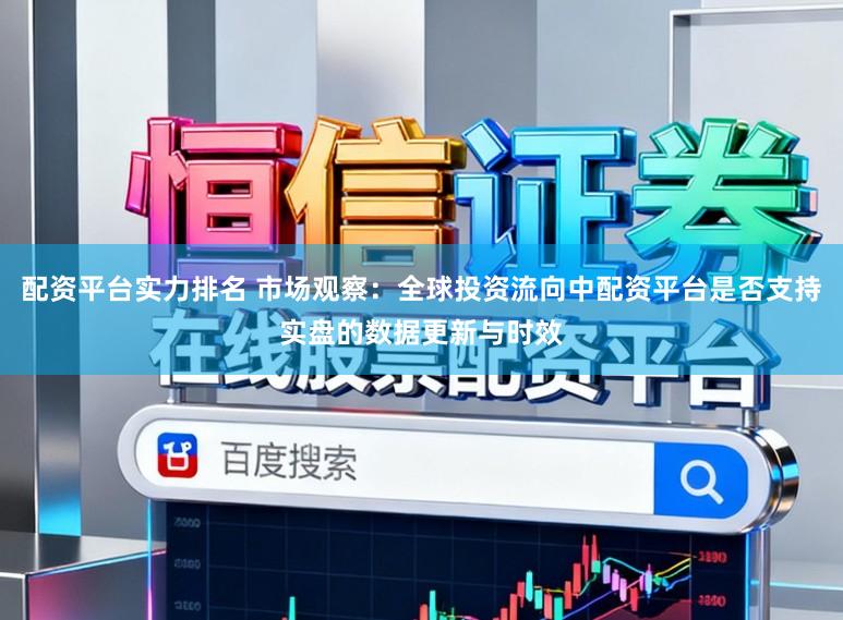 配资平台实力排名 市场观察：全球投资流向中配资平台是否支持实盘的数据更新与时效