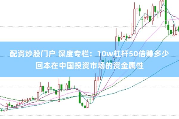 配资炒股门户 深度专栏：10w杠杆50倍赚多少回本在中国投资市场的资金属性