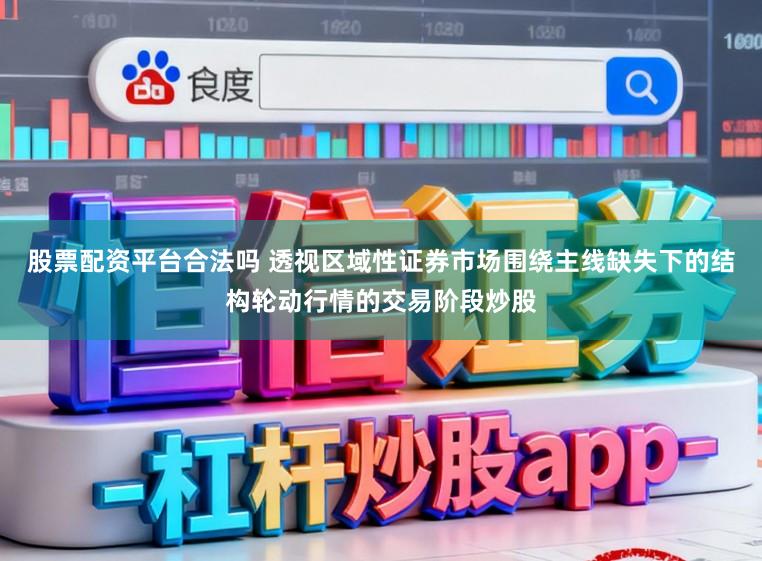 股票配资平台合法吗 透视区域性证券市场围绕主线缺失下的结构轮动行情的交易阶段炒股