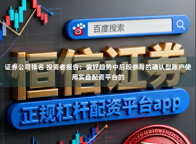 证券公司排名 投资者报告：偏好趋势中后段参与的确认型账户使用实盘配资平台的