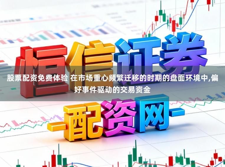 股票配资免费体验 在市场重心频繁迁移的时期的盘面环境中,偏好事件驱动的交易资金