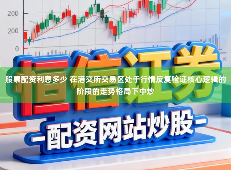 股票配资利息多少 在港交所交易区处于行情反复验证核心逻辑的阶段的走势格局下中炒