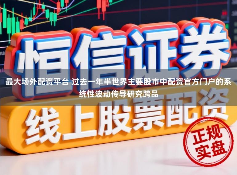 最大场外配资平台 过去一年半世界主要股市中配资官方门户的系统性波动传导研究跨品