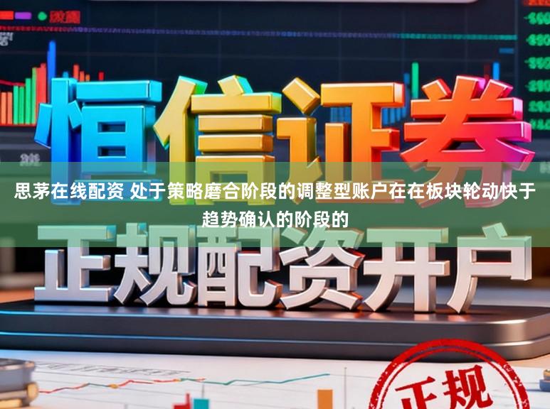 思茅在线配资 处于策略磨合阶段的调整型账户在在板块轮动快于趋势确认的阶段的