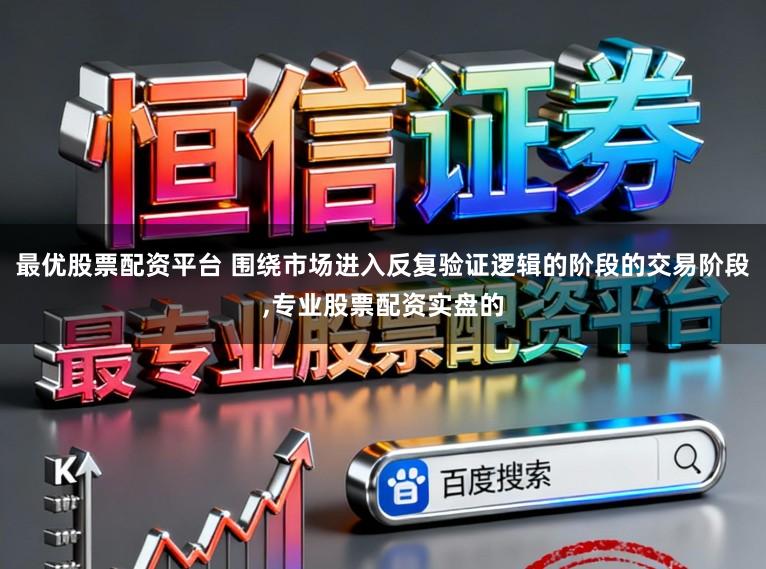 最优股票配资平台 围绕市场进入反复验证逻辑的阶段的交易阶段,专业股票配资实盘的
