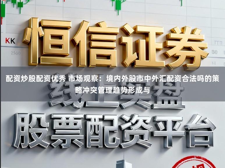 配资炒股配资优秀 市场观察：境内外股市中外汇配资合法吗的策略冲突管理趋势形成与