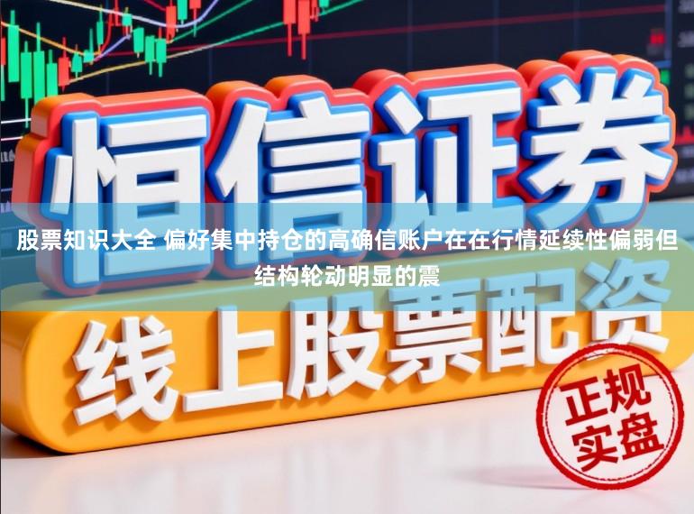 股票知识大全 偏好集中持仓的高确信账户在在行情延续性偏弱但结构轮动明显的震