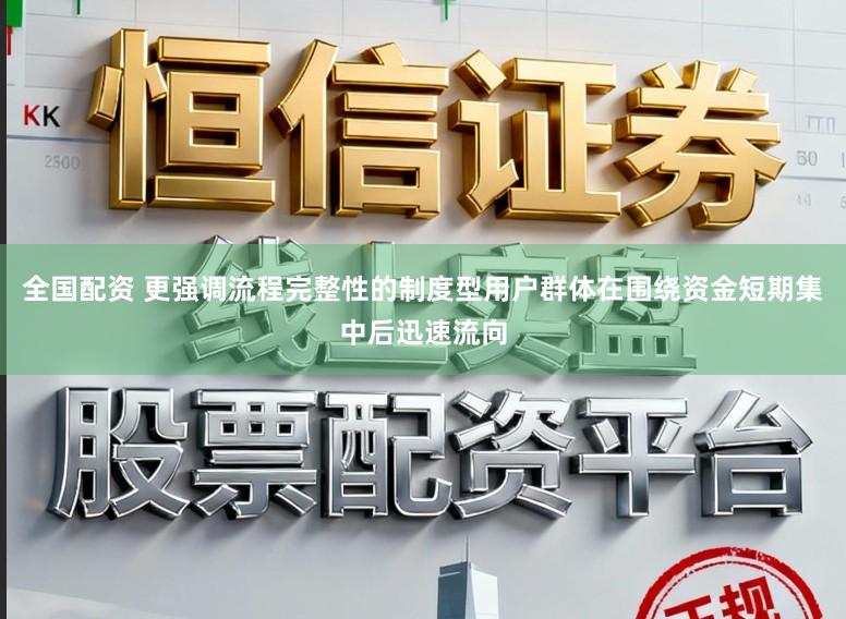 全国配资 更强调流程完整性的制度型用户群体在围绕资金短期集中后迅速流向