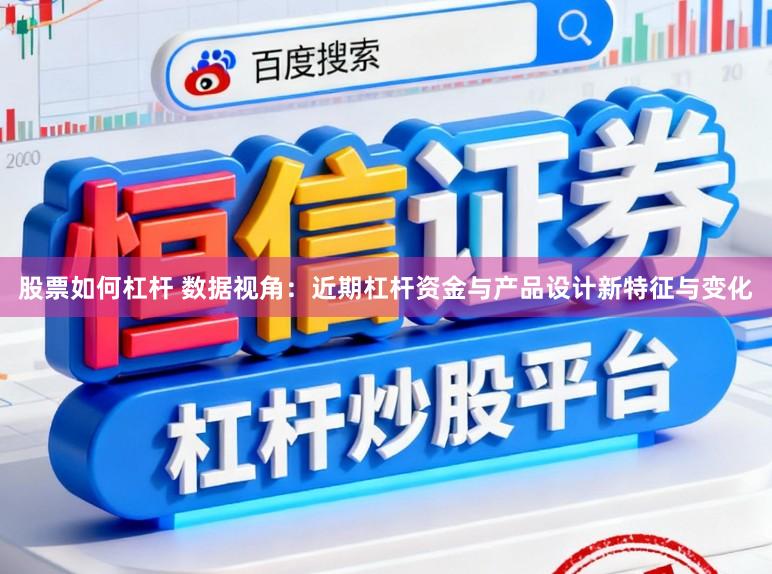 股票如何杠杆 数据视角：近期杠杆资金与产品设计新特征与变化