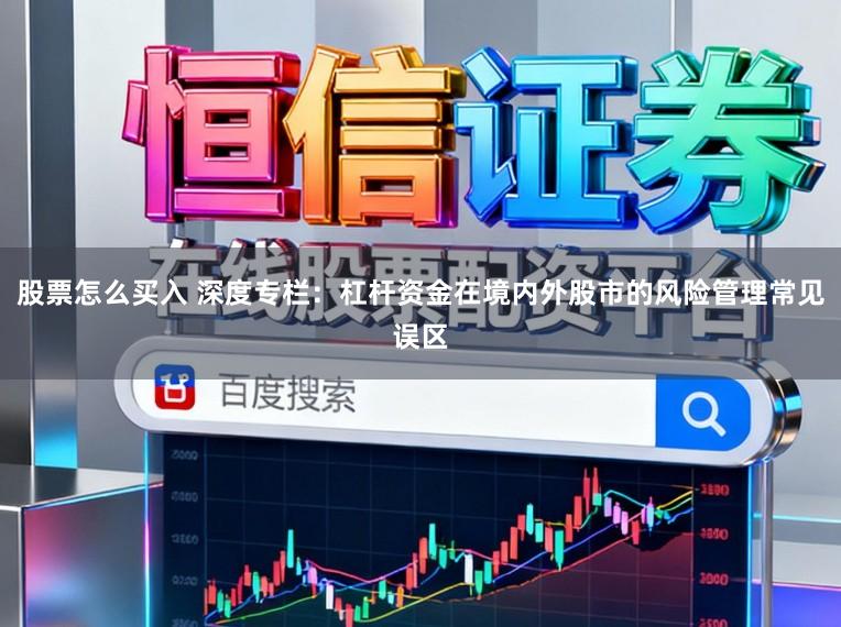 股票怎么买入 深度专栏：杠杆资金在境内外股市的风险管理常见误区
