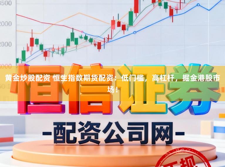 黄金炒股配资 恒生指数期货配资：低门槛，高杠杆，掘金港股市场！