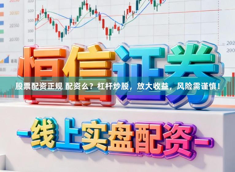 股票配资正规 配资么？杠杆炒股，放大收益，风险需谨慎！