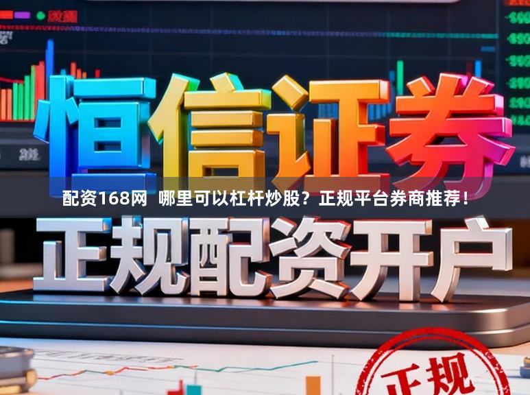 配资168网  哪里可以杠杆炒股？正规平台券商推荐！