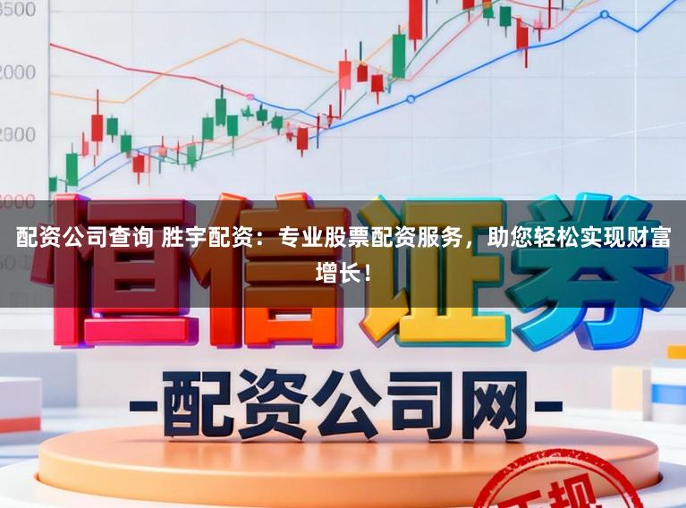 配资公司查询 胜宇配资：专业股票配资服务，助您轻松实现财富增长！