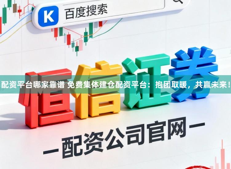 配资平台哪家靠谱 免费集体建仓配资平台：抱团取暖，共赢未来！