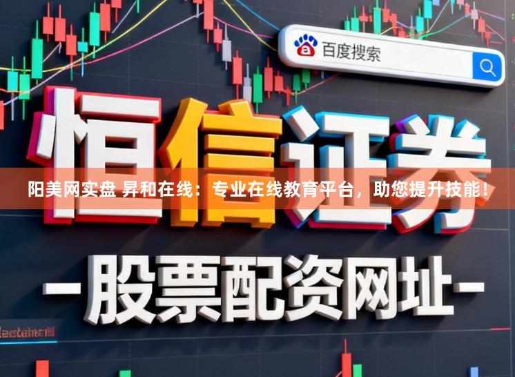 阳美网实盘 昇和在线：专业在线教育平台，助您提升技能！