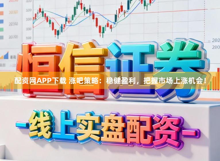 配资网APP下载 涨吧策略：稳健盈利，把握市场上涨机会！
