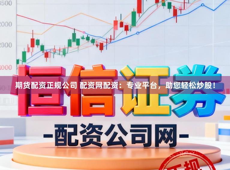 期货配资正规公司 配资网配资：专业平台，助您轻松炒股！