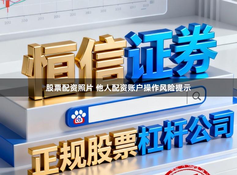 股票配资照片 他人配资账户操作风险提示