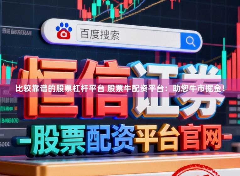 比较靠谱的股票杠杆平台 股票牛配资平台：助您牛市掘金！