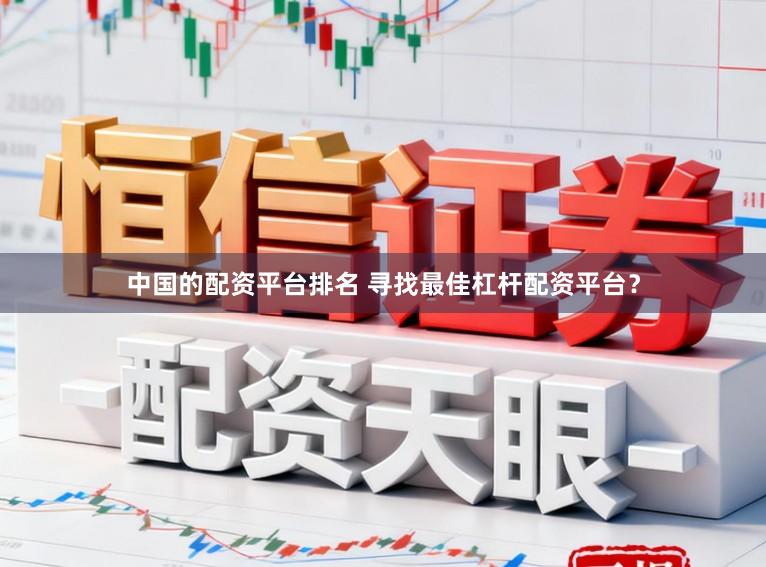 中国的配资平台排名 寻找最佳杠杆配资平台？