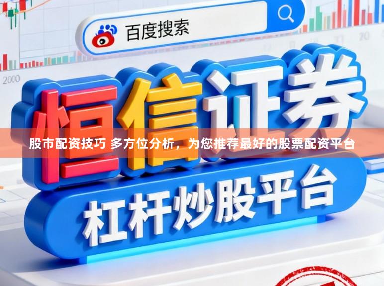 股市配资技巧 多方位分析，为您推荐最好的股票配资平台