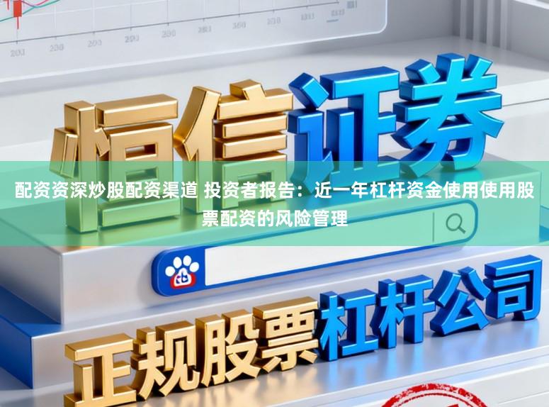 配资资深炒股配资渠道 投资者报告：近一年杠杆资金使用使用股票配资的风险管理