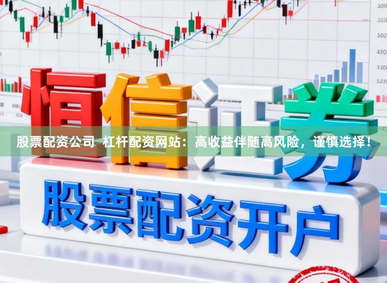 股票配资公司  杠杆配资网站：高收益伴随高风险，谨慎选择！