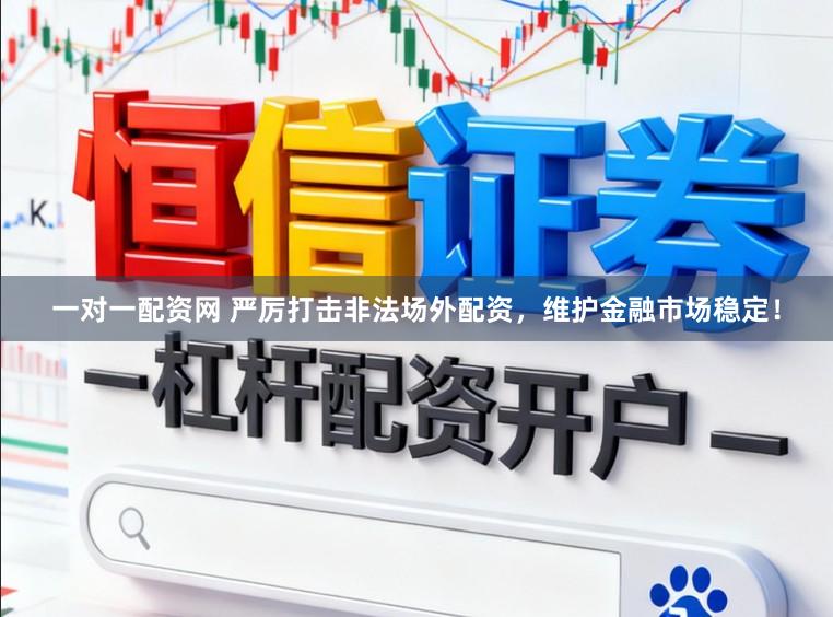 一对一配资网 严厉打击非法场外配资，维护金融市场稳定！