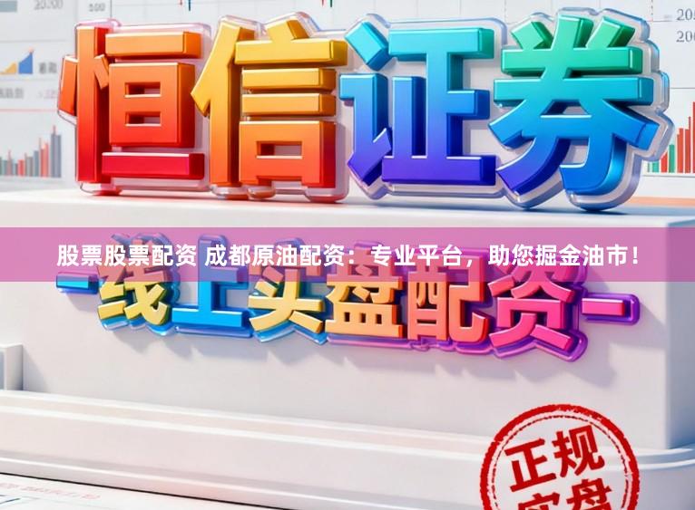 股票股票配资 成都原油配资：专业平台，助您掘金油市！