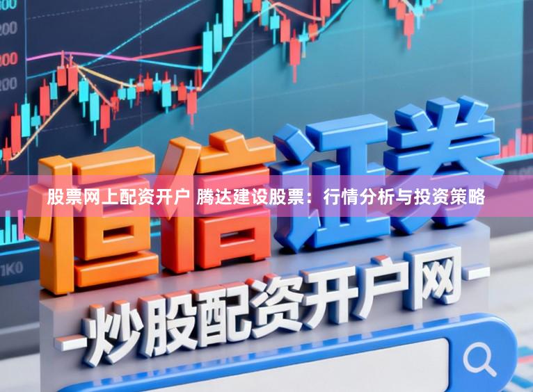 股票网上配资开户 腾达建设股票：行情分析与投资策略
