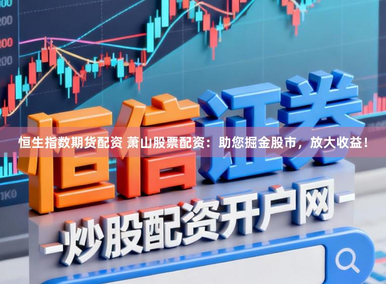 恒生指数期货配资 萧山股票配资：助您掘金股市，放大收益！