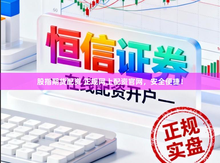 股指期货配资 正规网上配资官网，安全便捷！