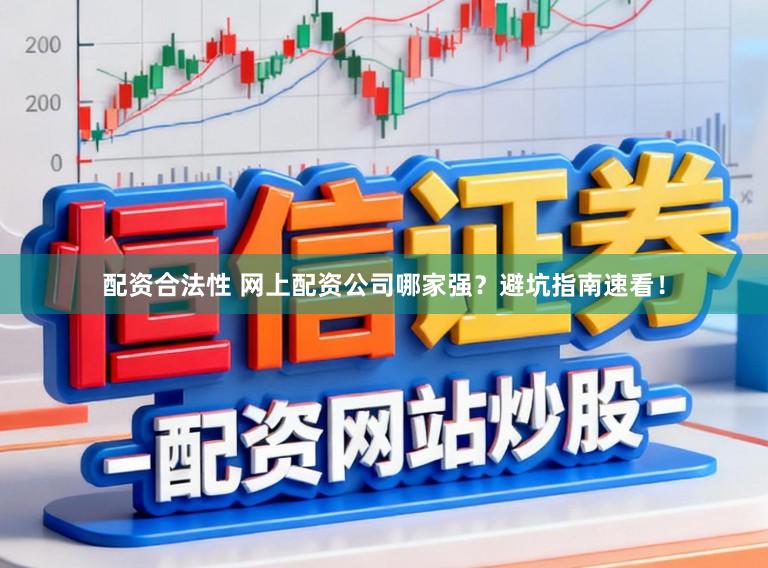 配资合法性 网上配资公司哪家强？避坑指南速看！