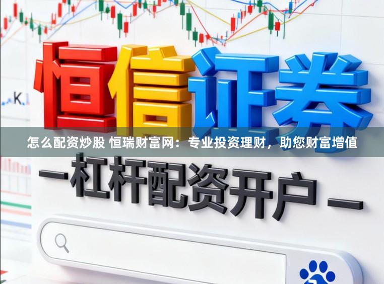 怎么配资炒股 恒瑞财富网：专业投资理财，助您财富增值