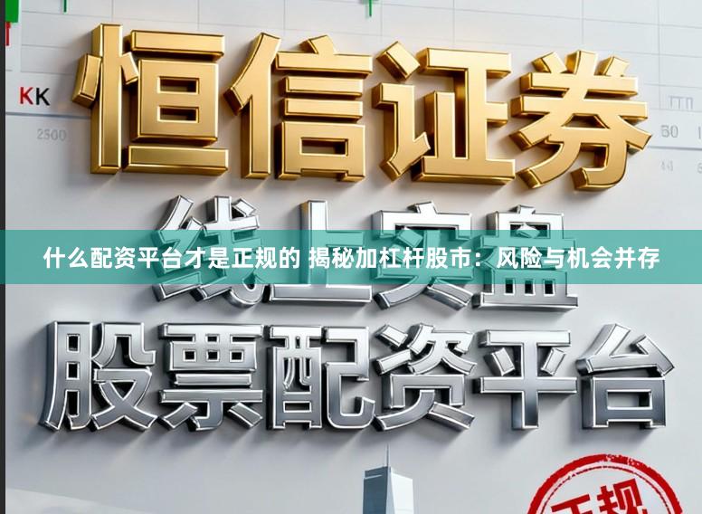 什么配资平台才是正规的 揭秘加杠杆股市：风险与机会并存