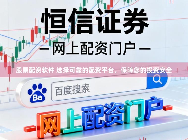 股票配资软件 选择可靠的配资平台，保障您的投资安全