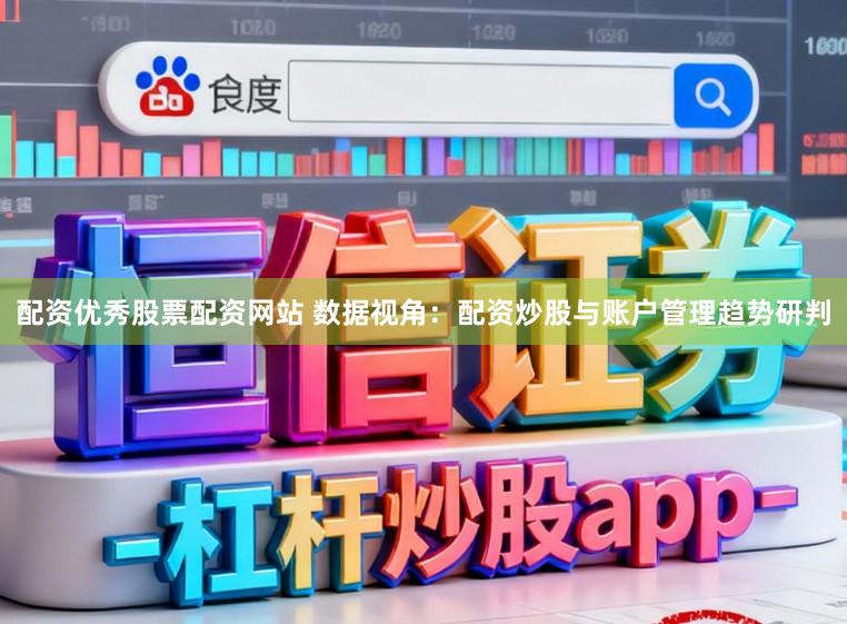 配资优秀股票配资网站 数据视角：配资炒股与账户管理趋势研判