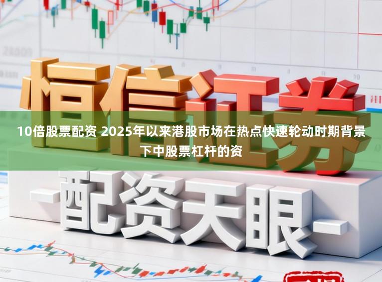 10倍股票配资 2025年以来港股市场在热点快速轮动时期背景下中股票杠杆的资