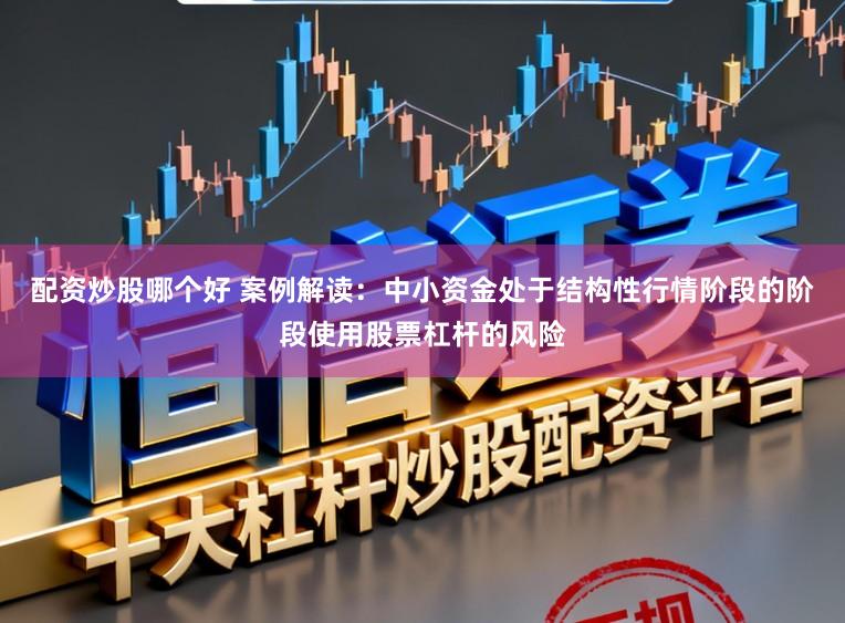 配资炒股哪个好 案例解读：中小资金处于结构性行情阶段的阶段使用股票杠杆的风险