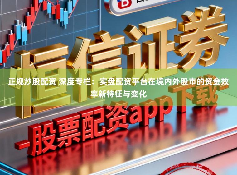 正规炒股配资 深度专栏：实盘配资平台在境内外股市的资金效率新特征与变化