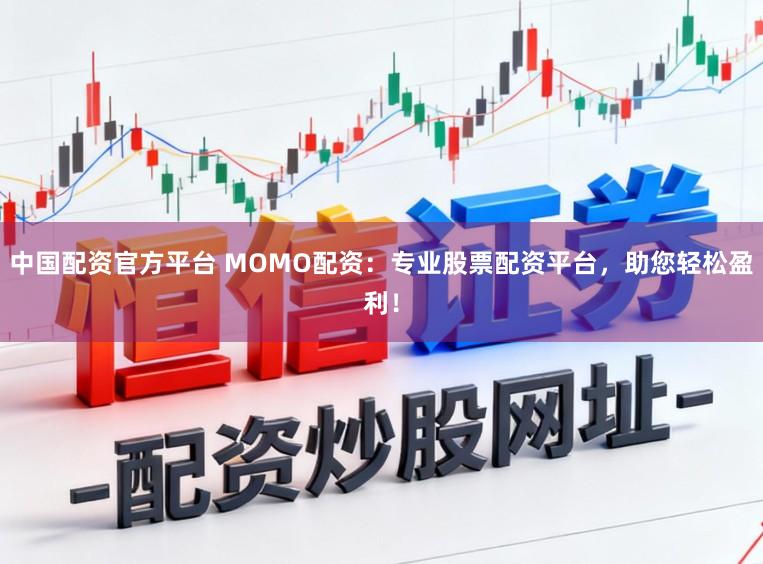 中国配资官方平台 MOMO配资：专业股票配资平台，助您轻松盈利！